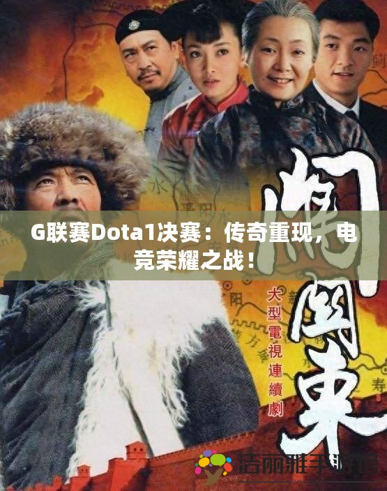 G聯(lián)賽Dota1決賽：傳奇重現(xiàn)，電競榮耀之戰(zhàn)！