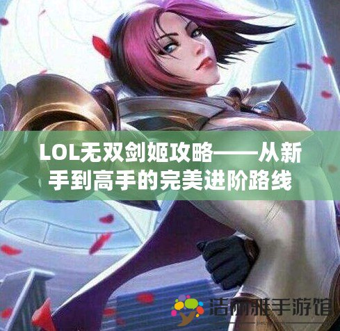 LOL無雙劍姬攻略——從新手到高手的完美進階路線