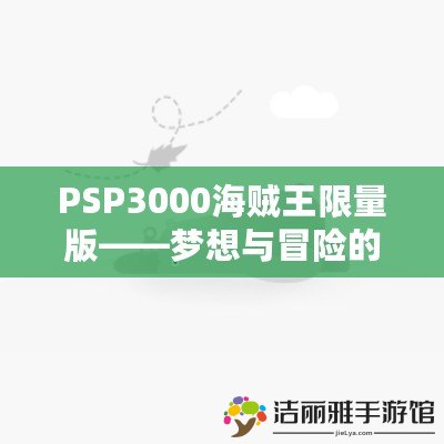 PSP3000海賊王限量版——夢(mèng)想與冒險(xiǎn)的完美融合