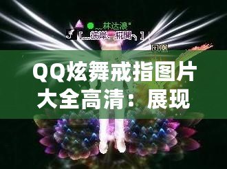 QQ炫舞戒指圖片大全高清：展現(xiàn)個性與風(fēng)采的絕美珠寶