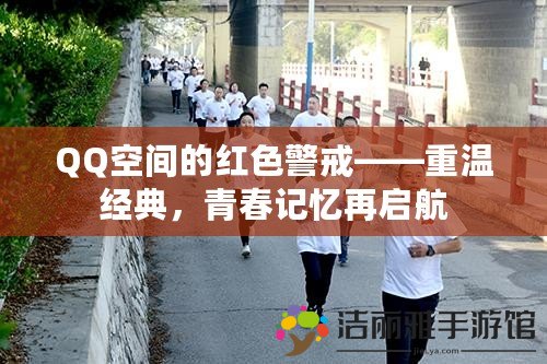 QQ空間的紅色警戒——重溫經(jīng)典，青春記憶再啟航