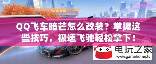 QQ飛車暗芒怎么改裝？掌握這些技巧，極速飛馳輕松拿下！