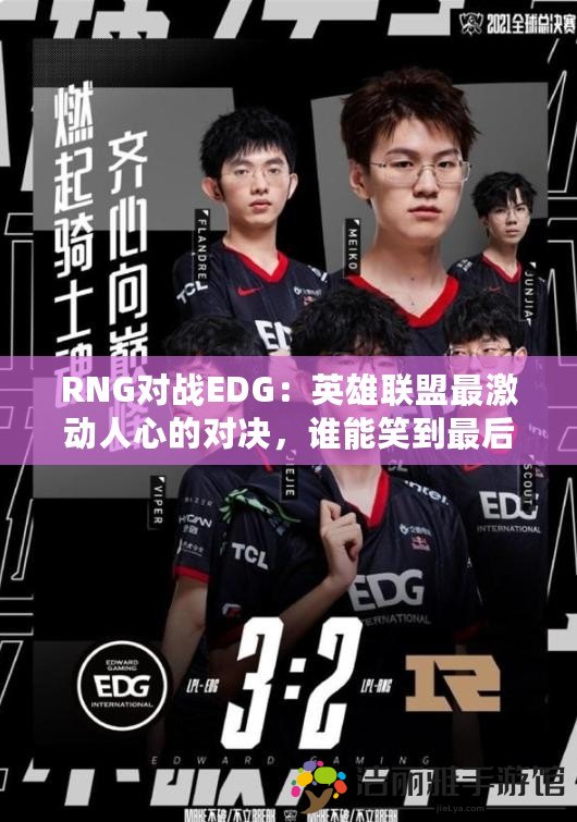 RNG對(duì)戰(zhàn)EDG：英雄聯(lián)盟最激動(dòng)人心的對(duì)決，誰(shuí)能笑到最后？