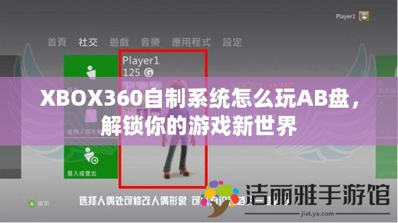 XBOX360自制系統(tǒng)怎么玩AB盤，解鎖你的游戲新世界