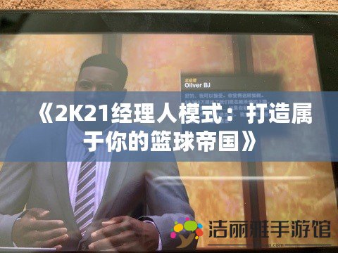 《2K21經理人模式：打造屬于你的籃球帝國》