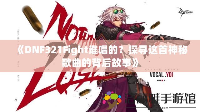 《DNF321Fight誰(shuí)唱的？探尋這首神秘歌曲的背后故事》