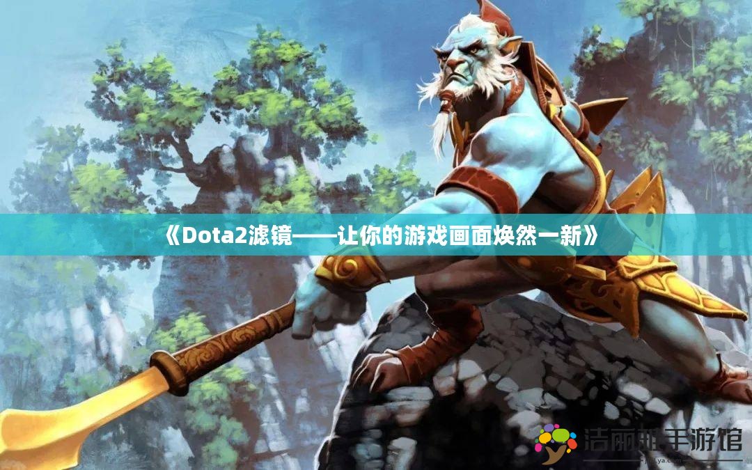 《Dota2濾鏡——讓你的游戲畫(huà)面煥然一新》