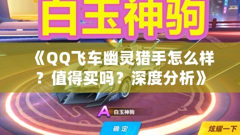 《QQ飛車幽靈獵手怎么樣？值得買嗎？深度分析》