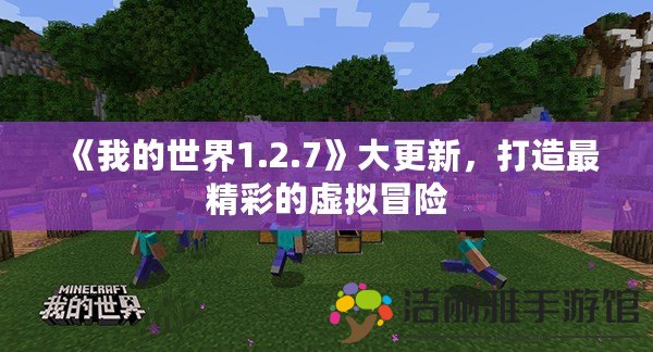 《我的世界1.2.7》大更新，打造最精彩的虛擬冒險