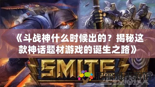 《斗戰(zhàn)神什么時候出的？揭秘這款神話題材游戲的誕生之路》