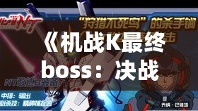 《機(jī)戰(zhàn)K最終boss：決戰(zhàn)之巔，終極對決的背后》