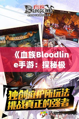 《血族Bloodline手游：探秘極致冒險(xiǎn)與策略對(duì)決的王者之路》