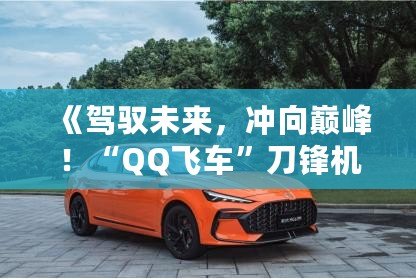 《駕馭未來，沖向巔峰！“QQ飛車”刀鋒機甲帶你飛馳四方》