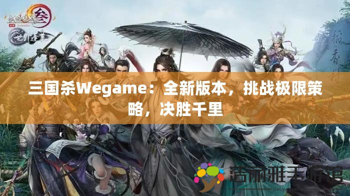 三國(guó)殺Wegame：全新版本，挑戰(zhàn)極限策略，決勝千里