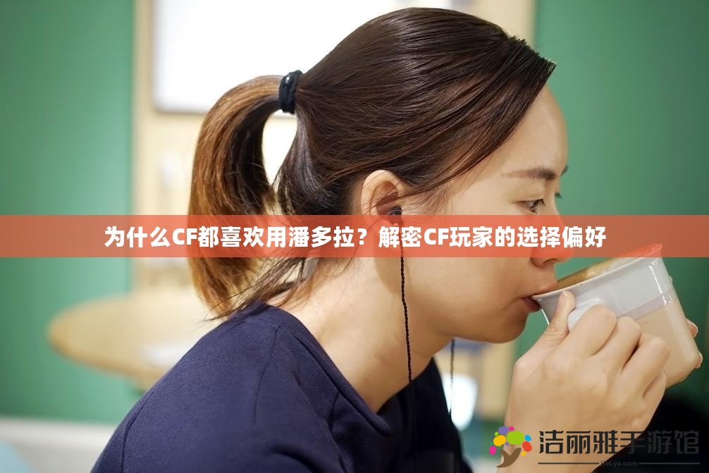 為什么CF都喜歡用潘多拉？解密CF玩家的選擇偏好