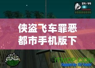 俠盜飛車罪惡都市手機版下載破解版下載2024：暢享無限樂趣，輕松體驗經典之作