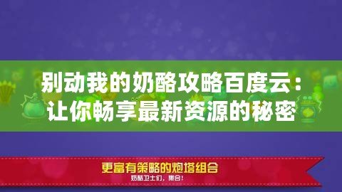 別動我的奶酪攻略百度云：讓你暢享最新資源的秘密