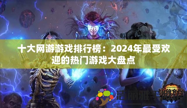 十大網(wǎng)游游戲排行榜：2024年最受歡迎的熱門游戲大盤點(diǎn)