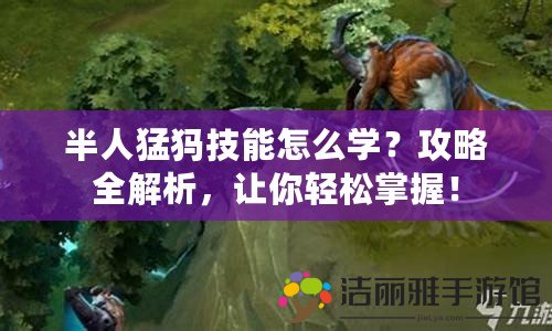 半人猛犸技能怎么學？攻略全解析，讓你輕松掌握！