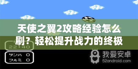 天使之翼2攻略經(jīng)驗怎么刷？輕松提升戰(zhàn)力的終極秘籍！