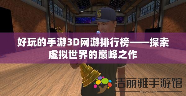 好玩的手游3D網游排行榜——探索虛擬世界的巔峰之作