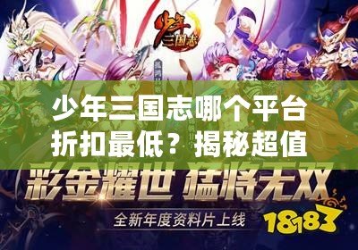 少年三國志哪個平臺折扣最低？揭秘超值優(yōu)惠與平臺選擇