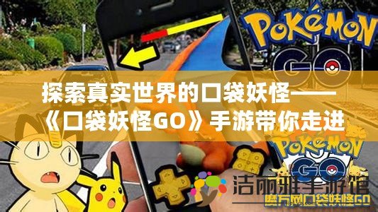 探索真實(shí)世界的口袋妖怪——《口袋妖怪GO》手游帶你走進(jìn)全新冒險(xiǎn)世界！