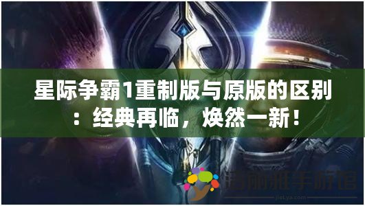 星際爭霸1重制版與原版的區(qū)別：經(jīng)典再臨，煥然一新！