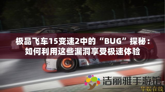 極品飛車(chē)15變速2中的“BUG”探秘：如何利用這些漏洞享受極速體驗(yàn)