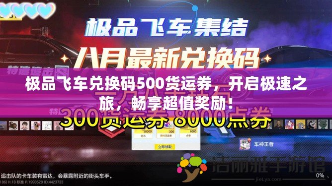 極品飛車兌換碼500貨運(yùn)券，開啟極速之旅，暢享超值獎勵！