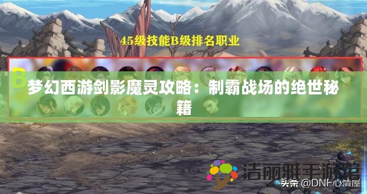 夢幻西游劍影魔靈攻略：制霸戰(zhàn)場的絕世秘籍