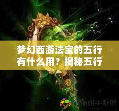 夢幻西游法寶的五行有什么用？揭秘五行系統(tǒng)的深度玩法