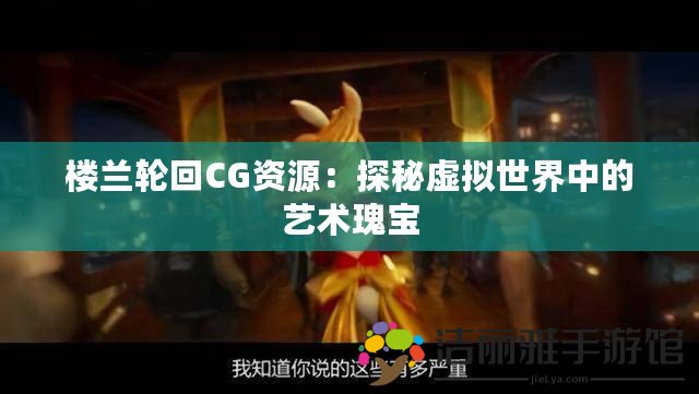 樓蘭輪回CG資源：探秘虛擬世界中的藝術瑰寶