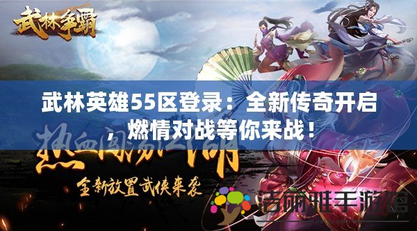 武林英雄55區(qū)登錄：全新傳奇開啟，燃情對戰(zhàn)等你來戰(zhàn)！