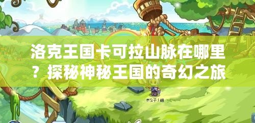 洛克王國卡可拉山脈在哪里？探秘神秘王國的奇幻之旅