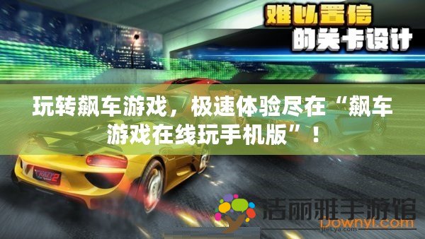 玩轉飆車游戲，極速體驗盡在“飆車游戲在線玩手機版”！