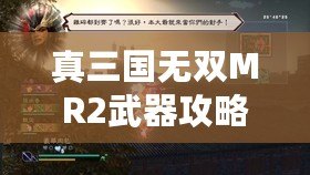 真三國無雙MR2武器攻略——打造無敵戰(zhàn)力，稱霸三國！