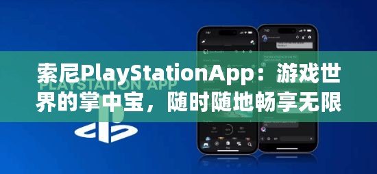 索尼PlayStationApp：游戲世界的掌中寶，隨時隨地暢享無限樂趣