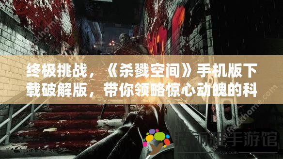 終極挑戰(zhàn)，《殺戮空間》手機版下載破解版，帶你領略驚心動魄的科幻冒險！