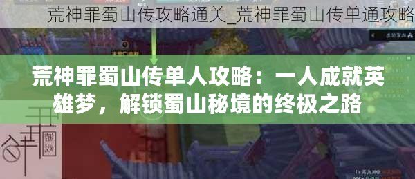 荒神罪蜀山傳單人攻略：一人成就英雄夢(mèng)，解鎖蜀山秘境的終極之路