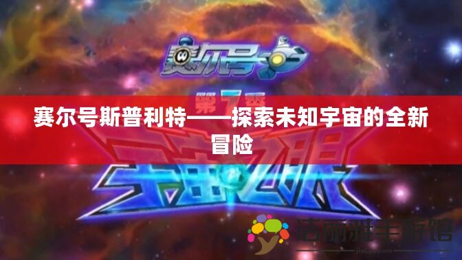 賽爾號斯普利特——探索未知宇宙的全新冒險