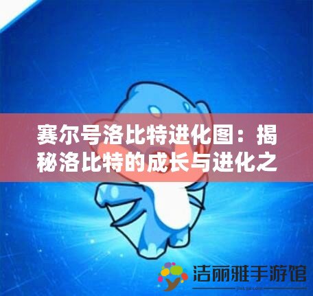 賽爾號洛比特進化圖：揭秘洛比特的成長與進化之路