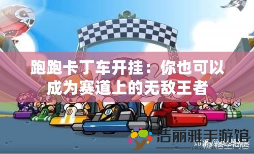 跑跑卡丁車開掛：你也可以成為賽道上的無敵王者