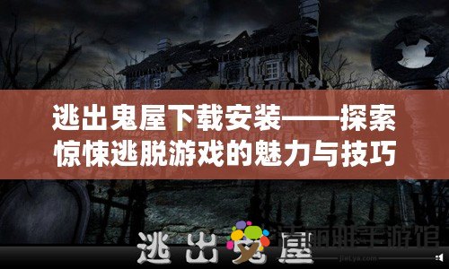 逃出鬼屋下載安裝——探索驚悚逃脫游戲的魅力與技巧