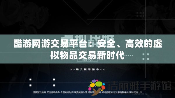 酷游網(wǎng)游交易平臺：安全、高效的虛擬物品交易新時代