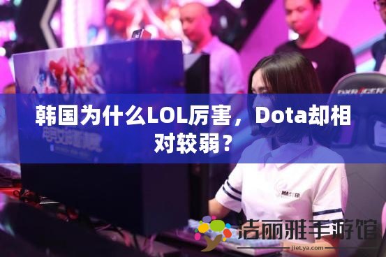 韓國為什么LOL厲害，Dota卻相對較弱？