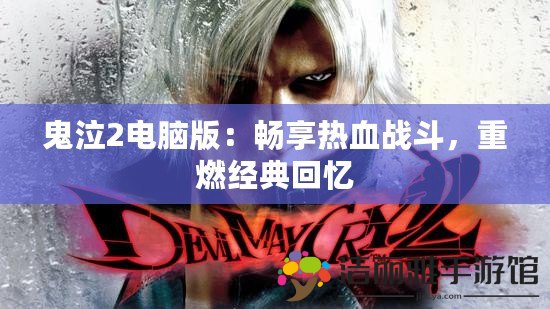 鬼泣2電腦版：暢享熱血戰(zhàn)斗，重燃經典回憶