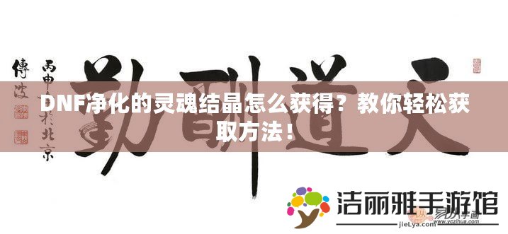 DNF凈化的靈魂結(jié)晶怎么獲得？教你輕松獲取方法！