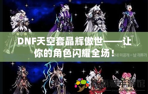 DNF天空套晶輝傲世——讓你的角色閃耀全場！