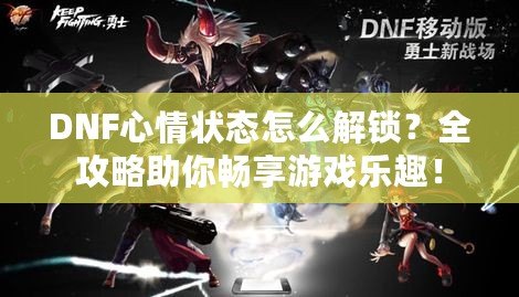 DNF心情狀態(tài)怎么解鎖？全攻略助你暢享游戲樂趣！